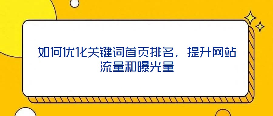 如何优化关键词首页排名,提升网站流量和曝光量
