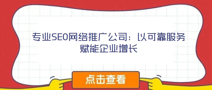 专业SEO网络推广公司:以可靠服务赋能企业增长