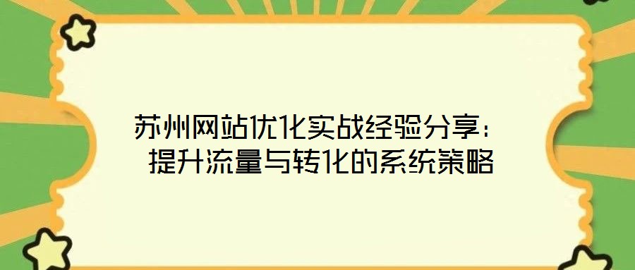 苏州网站优化实战经验分享:提升流量与转化的系统策略