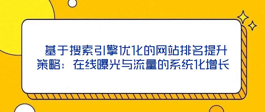 基于搜索引擎优化的网站排名提升策略:在线曝光与流量的系统化增长
