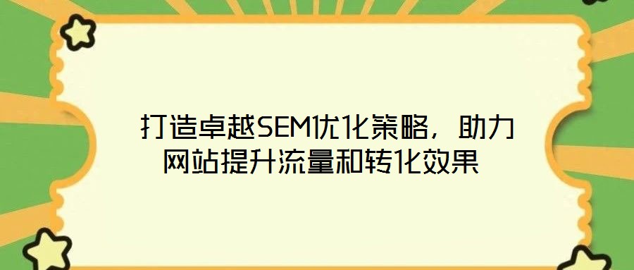 打造卓越SEM优化策略,助力网站提升流量和转化效果