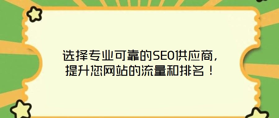 选择专业可靠的SEO供应商,提升您网站的流量和排名!