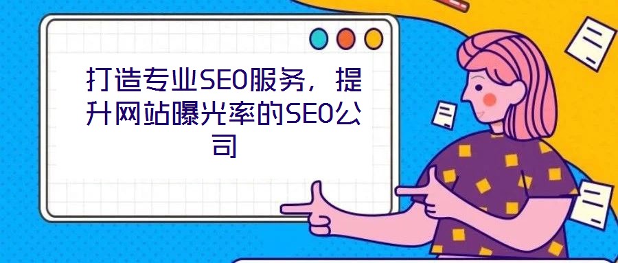 打造专业SEO服务,提升网站曝光率的SEO公司