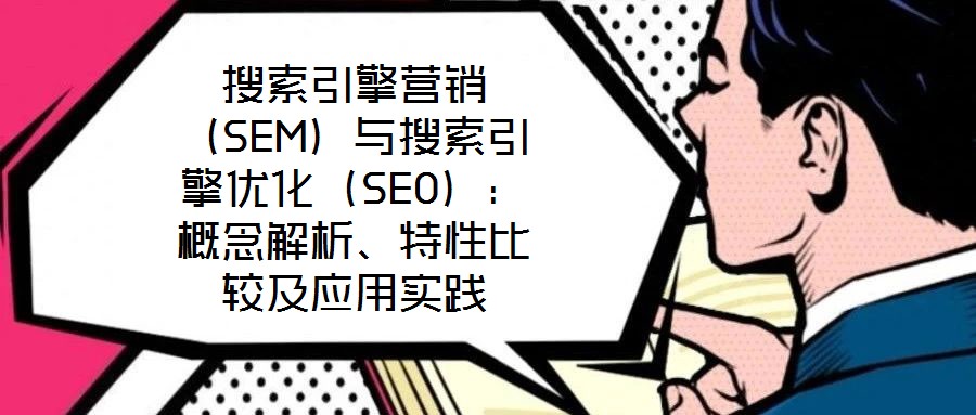 搜索引擎营销(SEM)与搜索引擎优化(SEO):概念解析、特性比较及应用实践