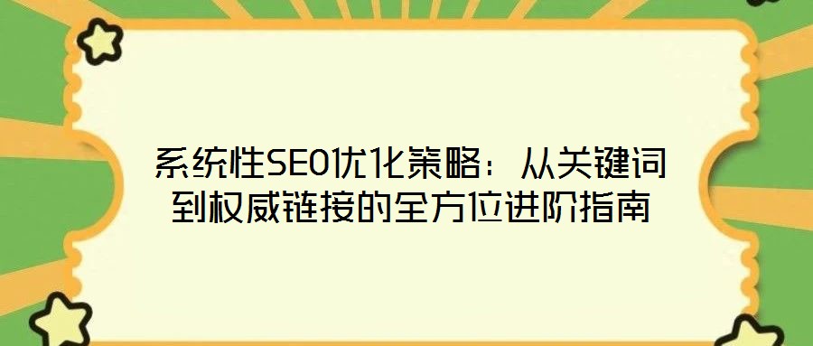 系统性SEO优化策略:从关键词到权威链接的全方位进阶指南