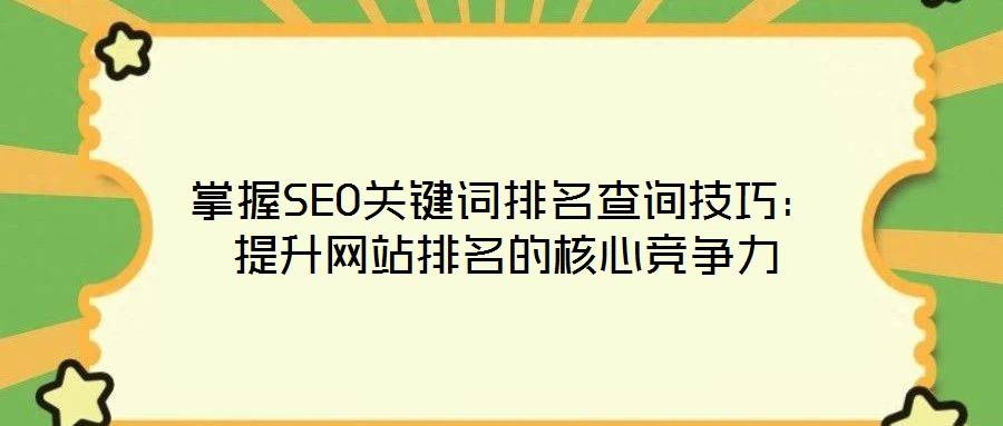 掌握SEO关键词排名查询技巧:提升网站排名的核心竞争力