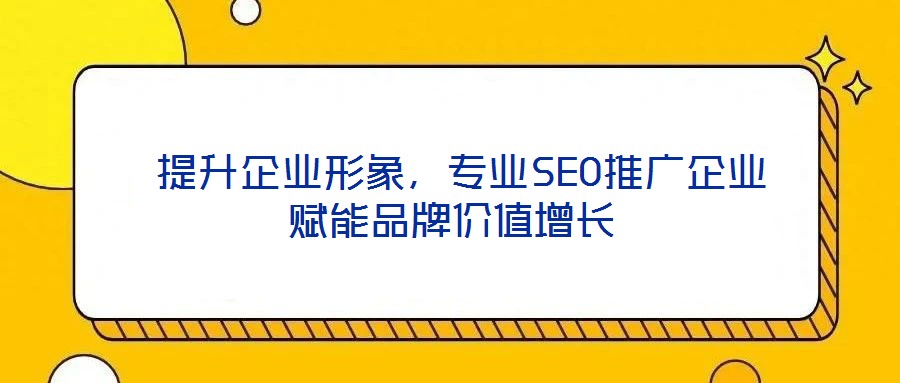 提升企业形象,专业SEO推广企业赋能品牌价值增长