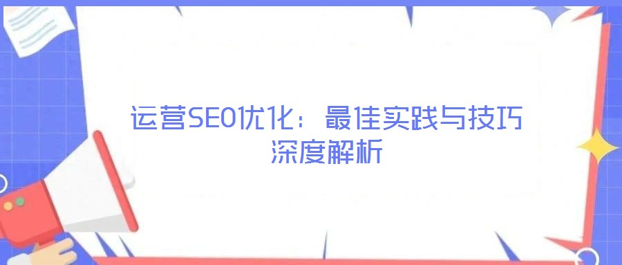 运营SEO优化:最佳实践与技巧深度解析