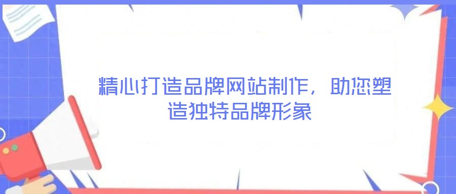 精心打造品牌网站制作,助您塑造独特品牌形象