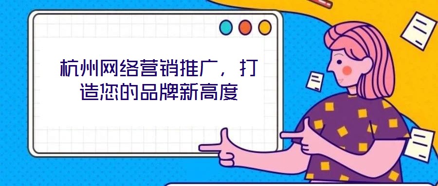 杭州网络营销推广,打造您的品牌新高度