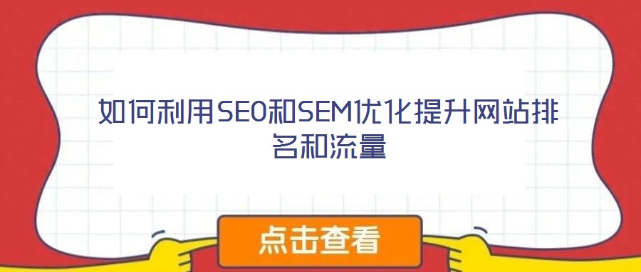 如何利用SEO和SEM优化提升网站排名和流量