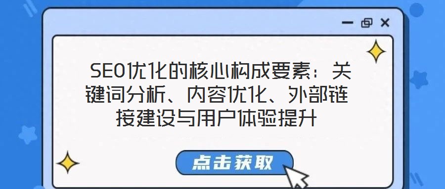 SEO优化的核心构成要素:关键词分析、内容优化、外部链接建设与用户体验提升