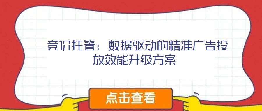  竞价托管：数据驱动的精准广告投放效能升级方案
