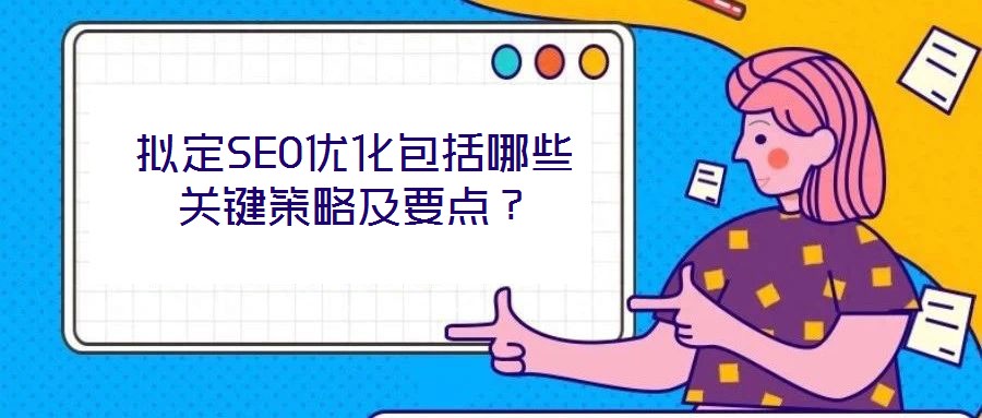 拟定SEO优化包括哪些关键策略及要点?