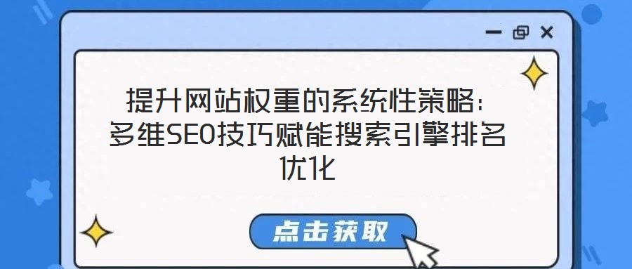 提升网站权重的系统性策略:多维SEO技巧赋能搜索引擎排名优化