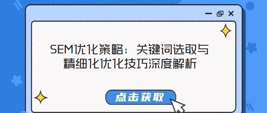 SEM优化策略:关键词选取与精细化优化技巧深度解析