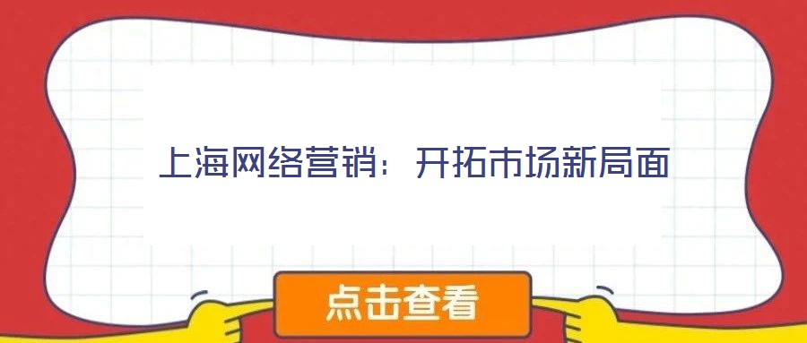 上海网络营销:开拓市场新局面