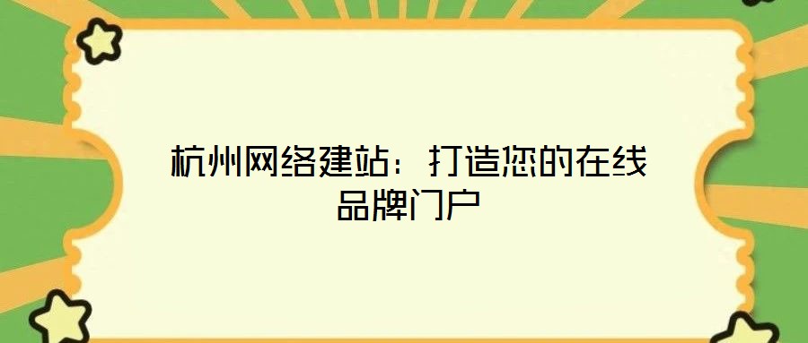 杭州网络建站:打造您的在线品牌门户