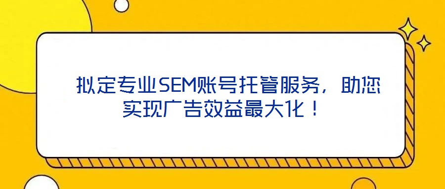 拟定专业SEM账号托管服务，助您实现广告效益最大化！