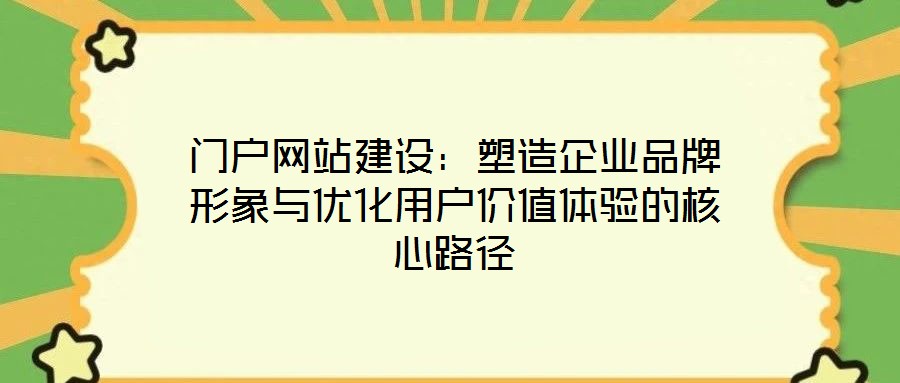 门户网站建设:塑造企业品牌形象与优化用户价值体验的核心路径