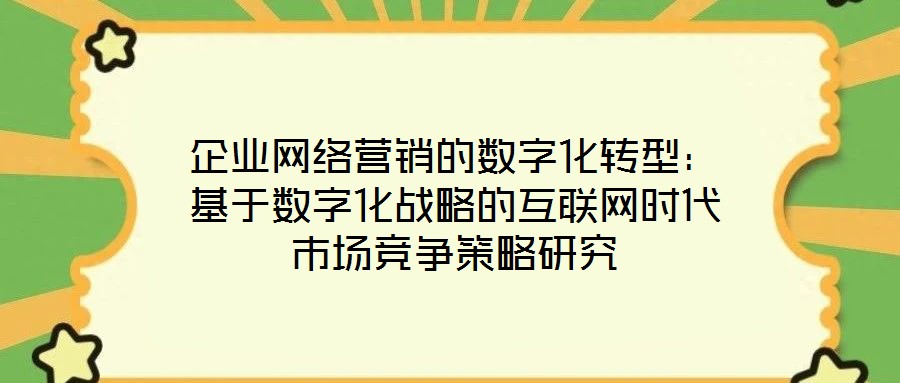 企业网络营销的数字化转型:基于数字化战略的互联网时代市场竞争策略研究