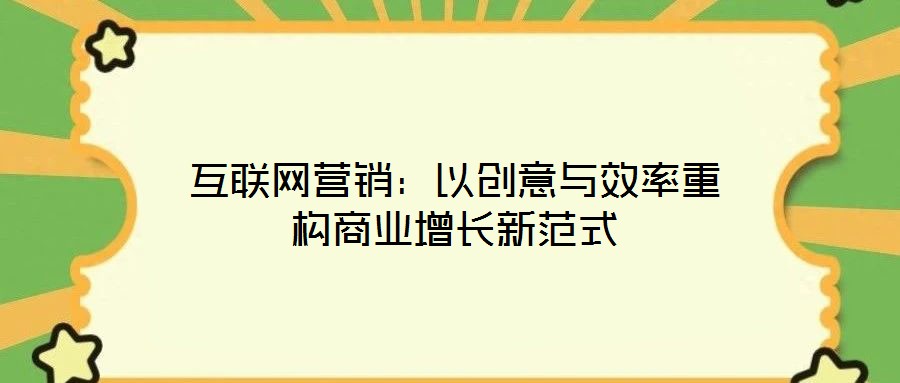 互联网营销:以创意与效率重构商业增长新范式