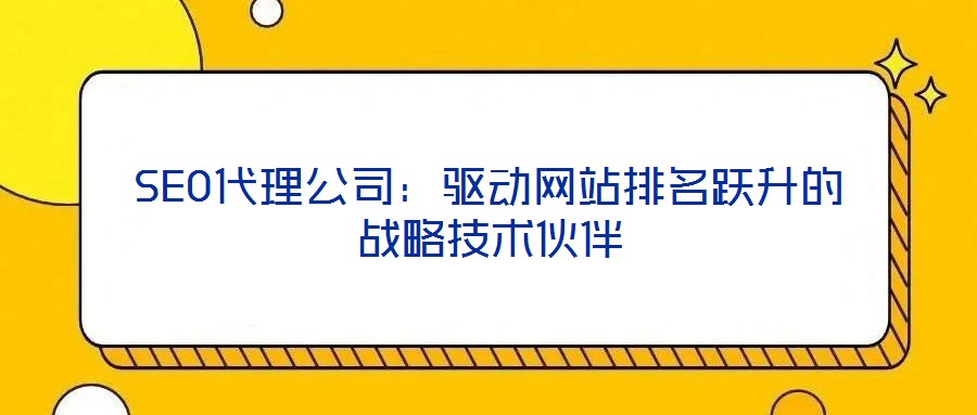 SEO代理公司:驱动网站排名跃升的战略技术伙伴