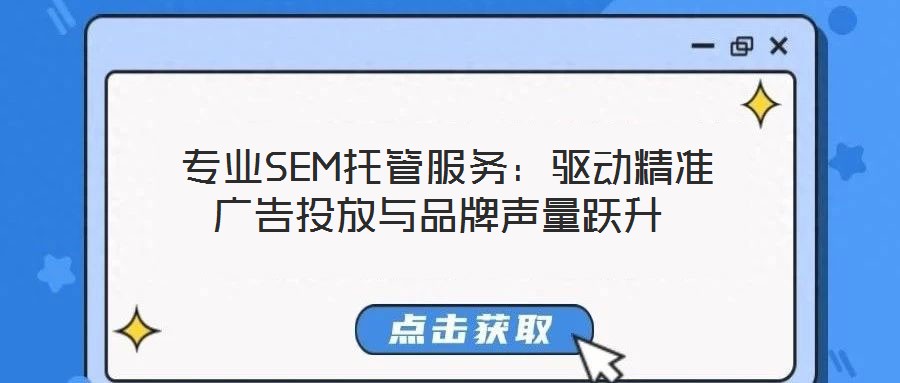 专业SEM托管服务:驱动精准广告投放与品牌声量跃升