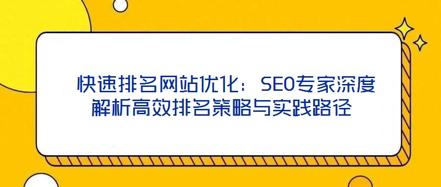 快速排名网站优化:SEO专家深度解析高效排名策略与实践路径