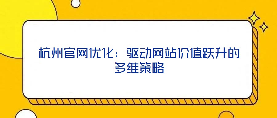 杭州官网优化：驱动网站价值跃升的多维策略