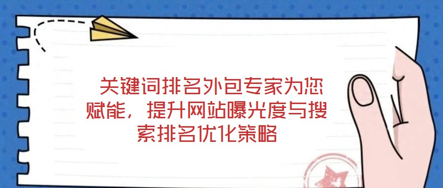 关键词排名外包专家为您赋能,提升网站曝光度与搜索排名优化策略