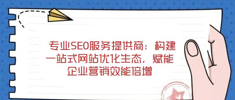 专业SEO服务提供商:构建一站式网站优化生态,赋能企业营销效能倍增