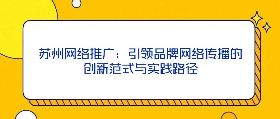 苏州网络推广:引领品牌网络传播的创新范式与实践路径