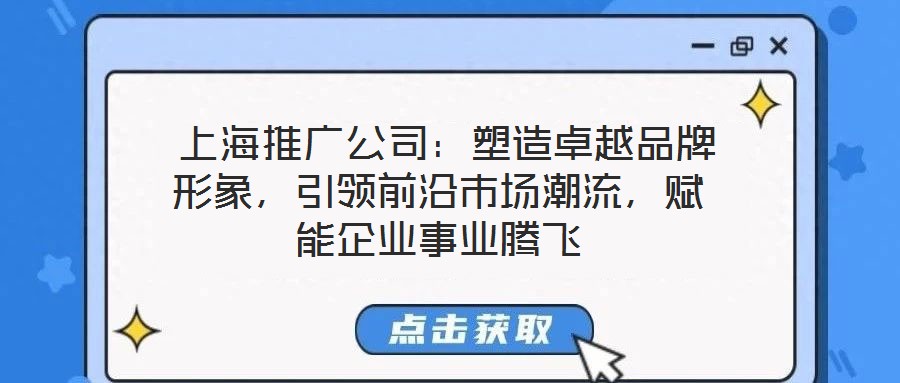 上海推广公司:塑造卓越品牌形象,引领前沿市场潮流,赋能企业事业腾飞