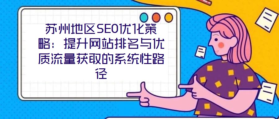 苏州地区SEO优化策略：提升网站排名与优质流量获取的系统性路径