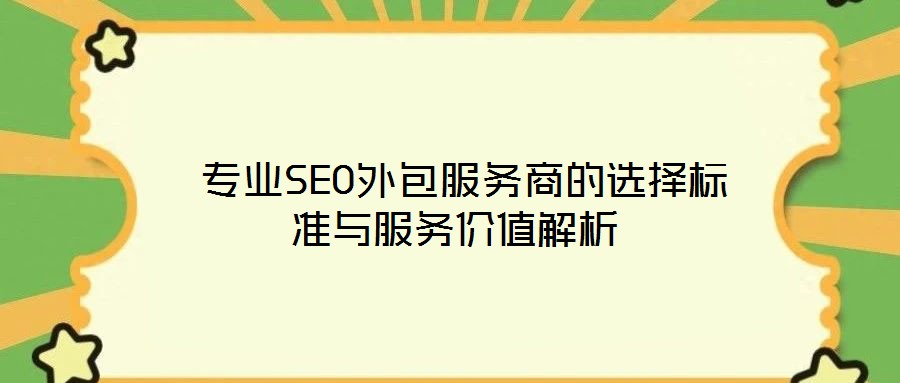 专业SEO外包服务商的选择标准与服务价值解析