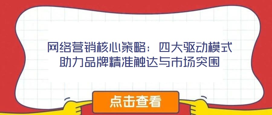 网络营销核心策略:四大驱动模式助力品牌精准触达与市场突围