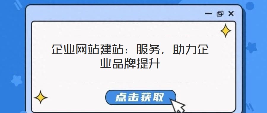 企业网站建站:服务,助力企业品牌提升