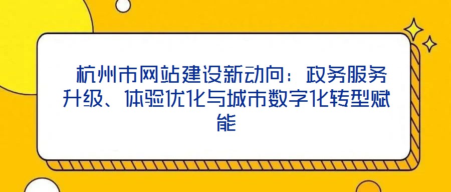 杭州市网站建设新动向:政务服务升级、体验优化与城市数字化转型赋能