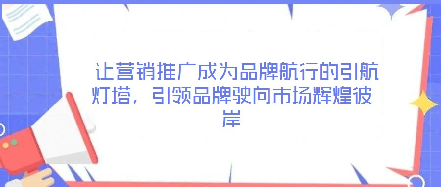 让营销推广成为品牌航行的引航灯塔,引领品牌驶向市场辉煌彼岸