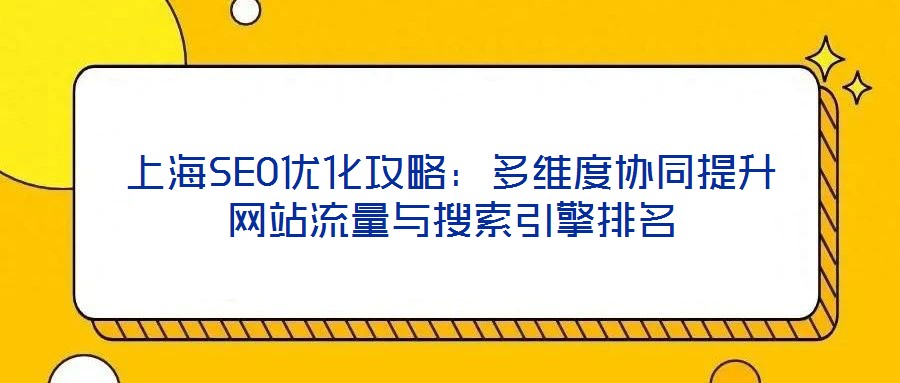 上海SEO优化攻略:多维度协同提升网站流量与搜索引擎排名