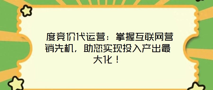 度竞价代运营:掌握互联网营销先机,助您实现投入产出最大化!