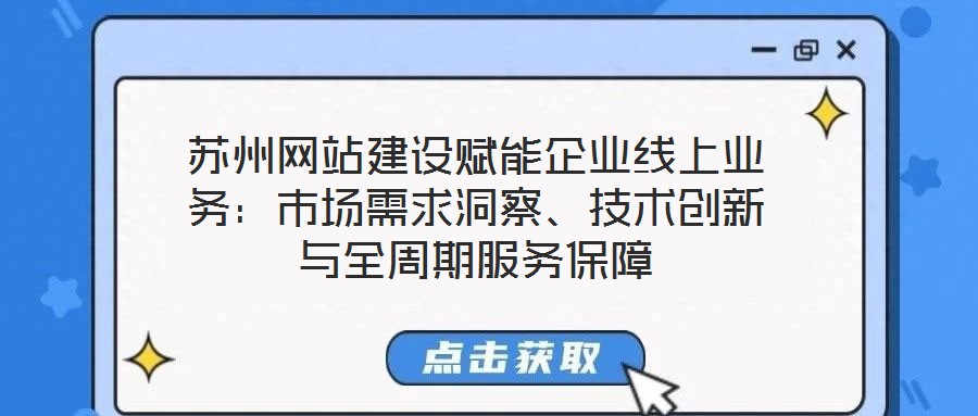 苏州网站建设赋能企业线上业务:市场需求洞察、技术创新与全周期服务保障
