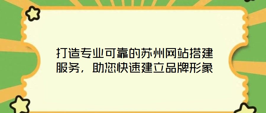 打造专业可靠的苏州网站搭建服务,助您快速建立品牌形象