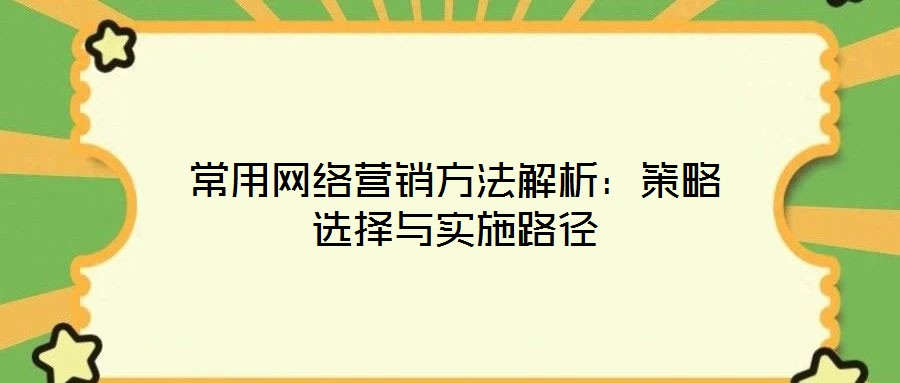 常用网络营销方法解析:策略选择与实施路径