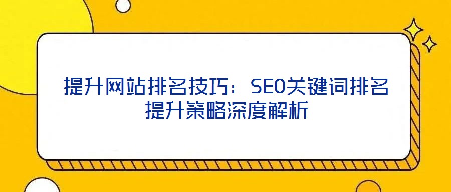 提升网站排名技巧:SEO关键词排名提升策略深度解析