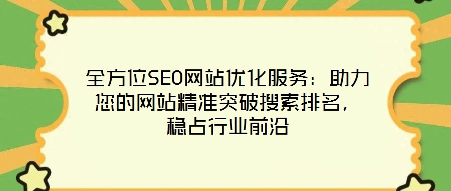全方位SEO网站优化服务:助力您的网站精准突破搜索排名,稳占行业前沿