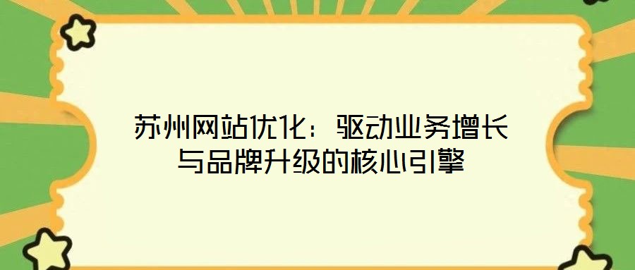 苏州网站优化:驱动业务增长与品牌升级的核心引擎