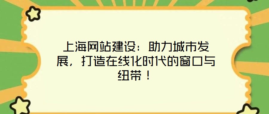 上海网站建设:助力城市发展,打造在线化时代的窗口与纽带!