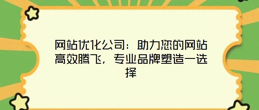 网站优化公司:助力您的网站高效腾飞,专业品牌塑造一选择